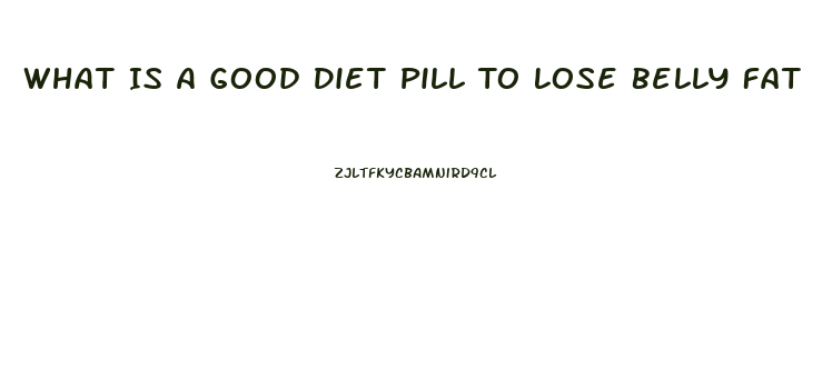 What Is A Good Diet Pill To Lose Belly Fat