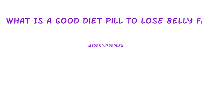 What Is A Good Diet Pill To Lose Belly Fat