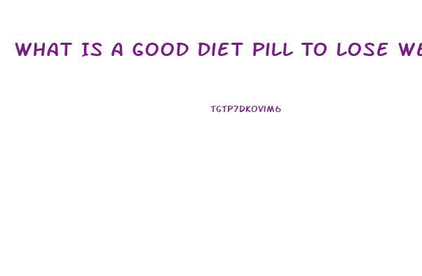 What Is A Good Diet Pill To Lose Weight Fast