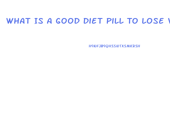 What Is A Good Diet Pill To Lose Weight