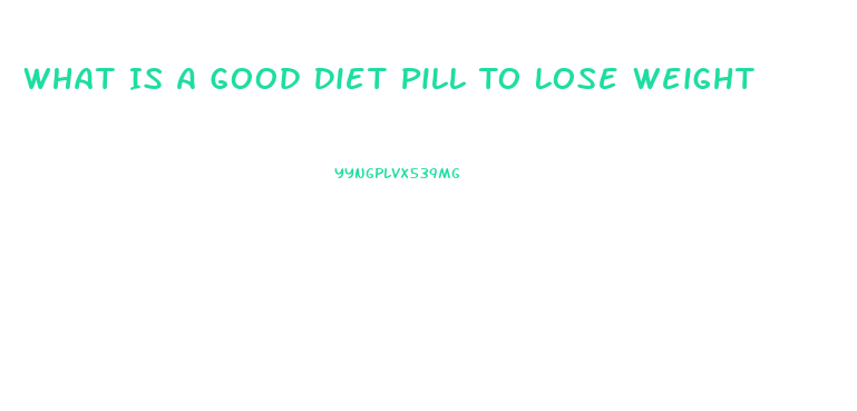 What Is A Good Diet Pill To Lose Weight