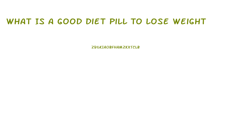 What Is A Good Diet Pill To Lose Weight