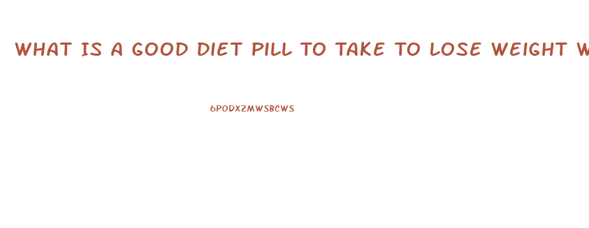 What Is A Good Diet Pill To Take To Lose Weight When You Are Prediabetic