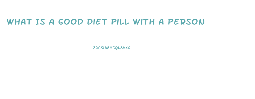 What Is A Good Diet Pill With A Person