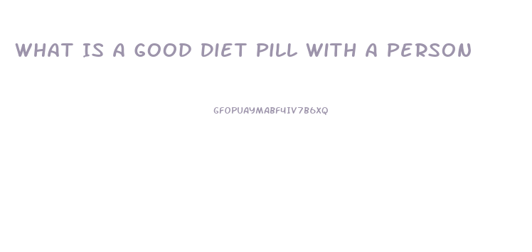 What Is A Good Diet Pill With A Person
