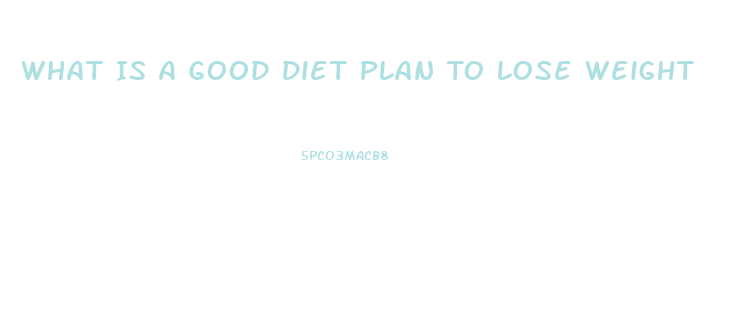 What Is A Good Diet Plan To Lose Weight