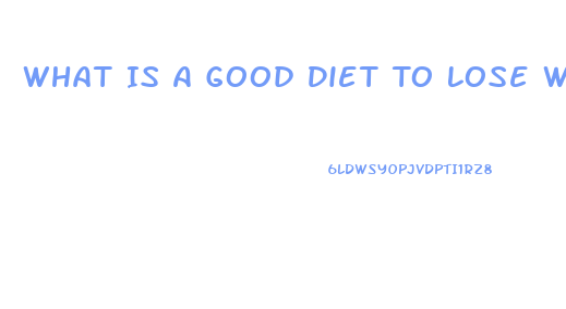 What Is A Good Diet To Lose Weight Fast