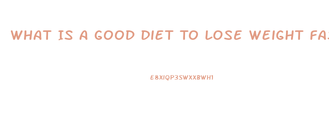 What Is A Good Diet To Lose Weight Fast