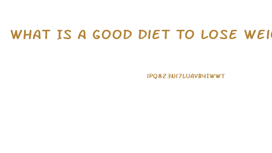 What Is A Good Diet To Lose Weight