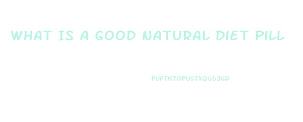 What Is A Good Natural Diet Pill