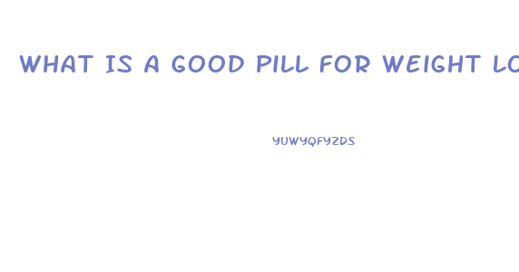 What Is A Good Pill For Weight Loss