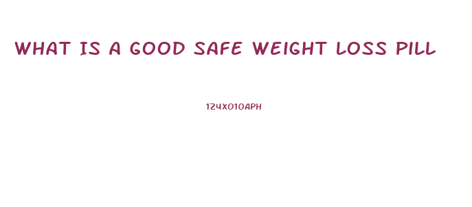 What Is A Good Safe Weight Loss Pill