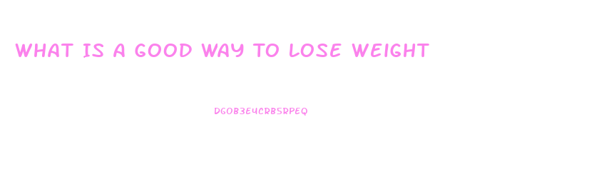 What Is A Good Way To Lose Weight