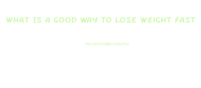 What Is A Good Way To Lose Weight Fast