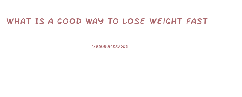 What Is A Good Way To Lose Weight Fast