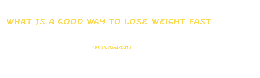 What Is A Good Way To Lose Weight Fast