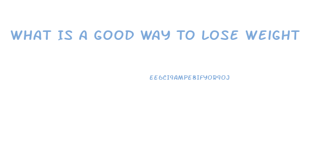 What Is A Good Way To Lose Weight