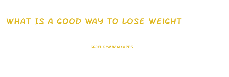 What Is A Good Way To Lose Weight