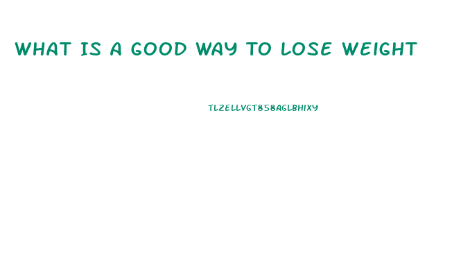 What Is A Good Way To Lose Weight