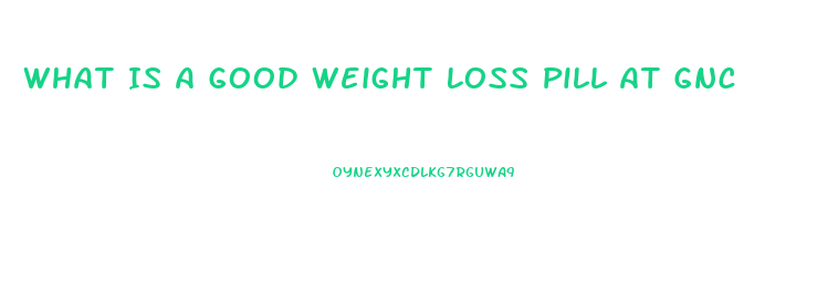 What Is A Good Weight Loss Pill At Gnc