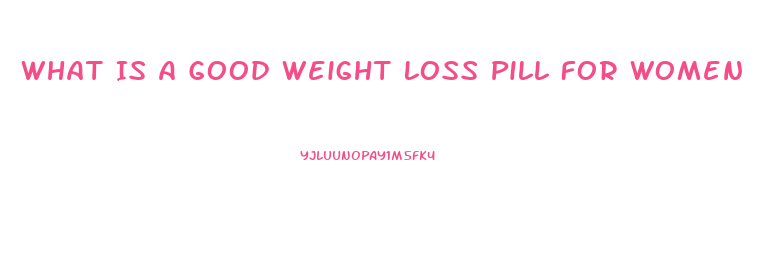 What Is A Good Weight Loss Pill For Women