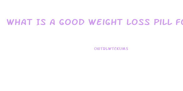 What Is A Good Weight Loss Pill For Women