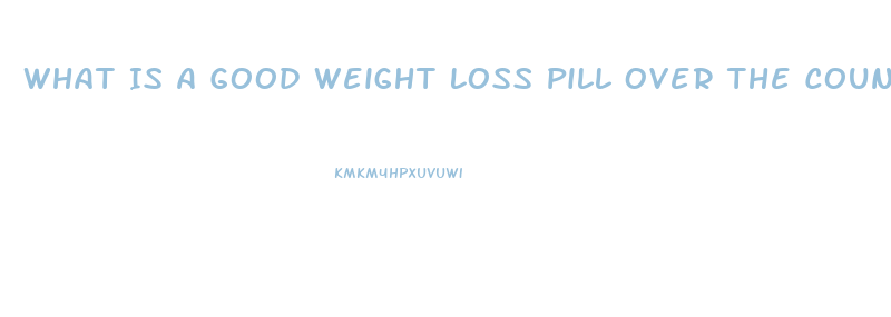 What Is A Good Weight Loss Pill Over The Counter