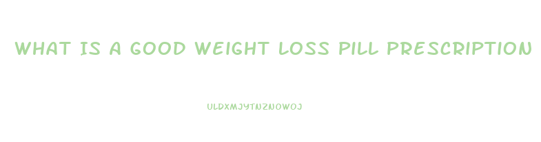 What Is A Good Weight Loss Pill Prescription