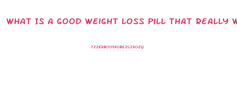 What Is A Good Weight Loss Pill That Really Works