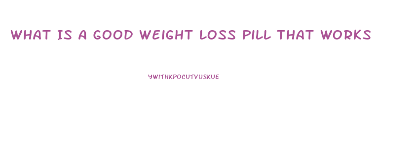 What Is A Good Weight Loss Pill That Works