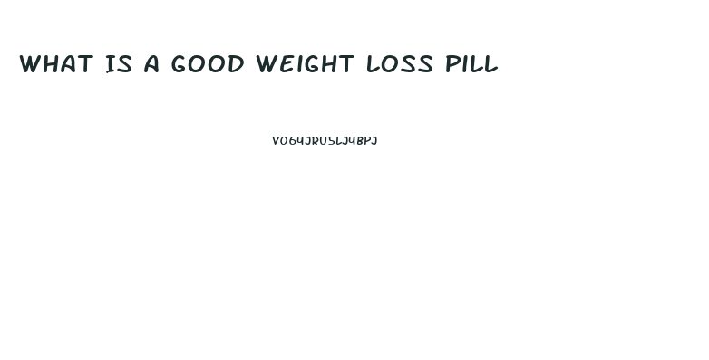 What Is A Good Weight Loss Pill