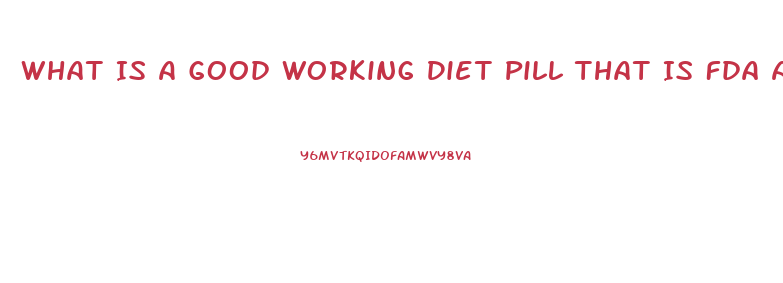 What Is A Good Working Diet Pill That Is Fda Aproved