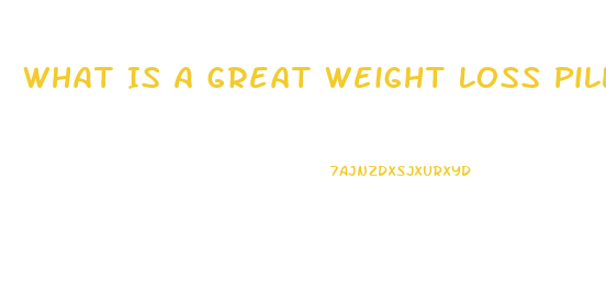 What Is A Great Weight Loss Pill