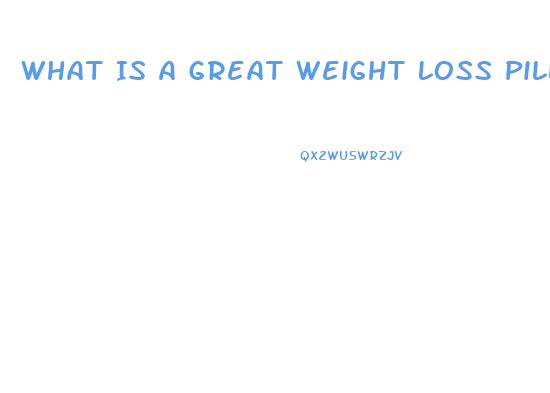 What Is A Great Weight Loss Pill