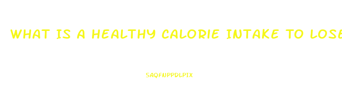 What Is A Healthy Calorie Intake To Lose Weight