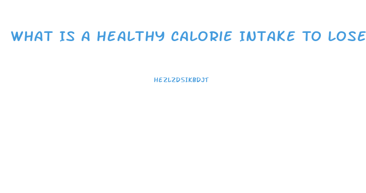 What Is A Healthy Calorie Intake To Lose Weight