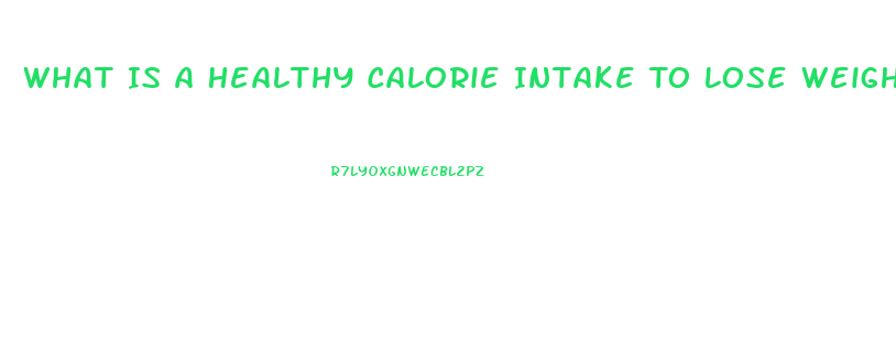 What Is A Healthy Calorie Intake To Lose Weight