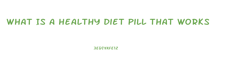 What Is A Healthy Diet Pill That Works