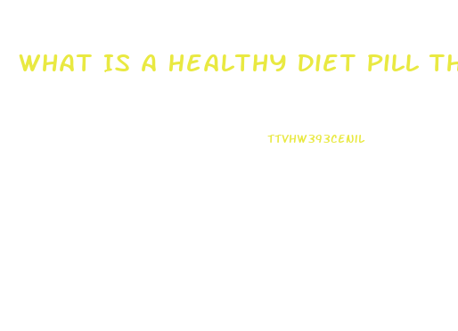 What Is A Healthy Diet Pill That Works