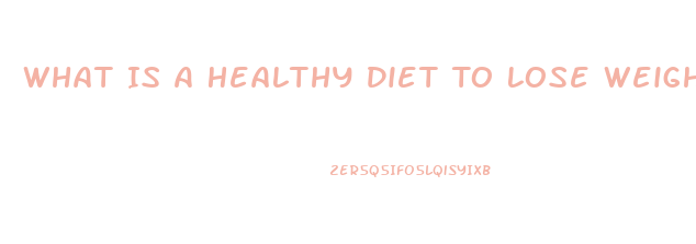 What Is A Healthy Diet To Lose Weight