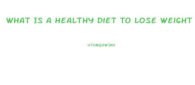 What Is A Healthy Diet To Lose Weight