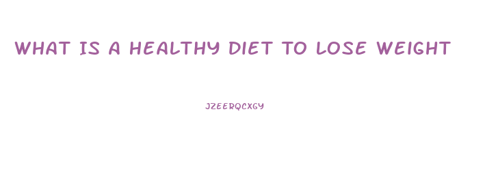 What Is A Healthy Diet To Lose Weight
