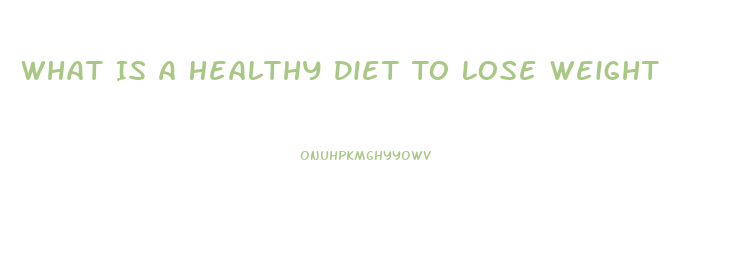 What Is A Healthy Diet To Lose Weight