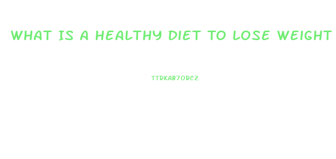 What Is A Healthy Diet To Lose Weight