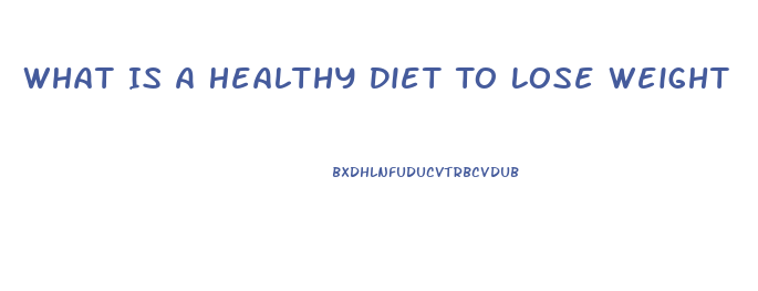 What Is A Healthy Diet To Lose Weight