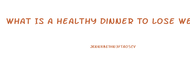 What Is A Healthy Dinner To Lose Weight