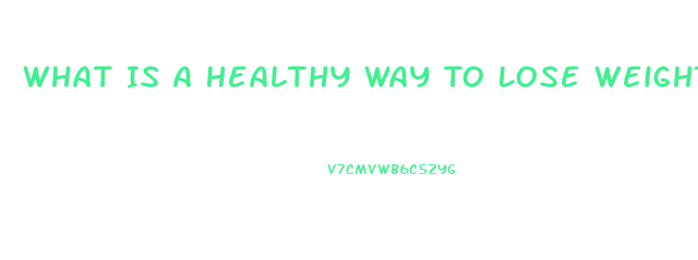 What Is A Healthy Way To Lose Weight