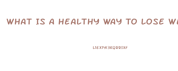 What Is A Healthy Way To Lose Weight