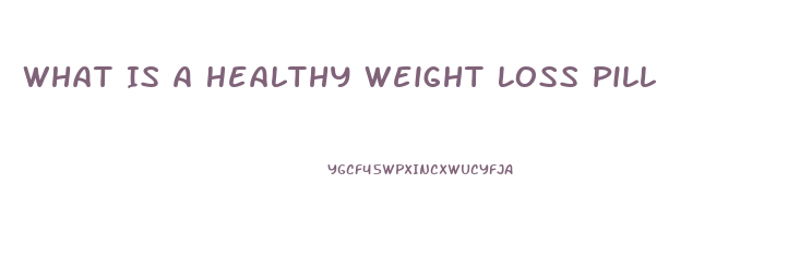What Is A Healthy Weight Loss Pill