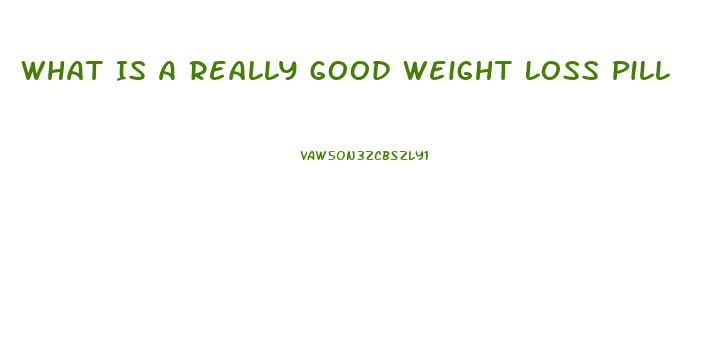 What Is A Really Good Weight Loss Pill